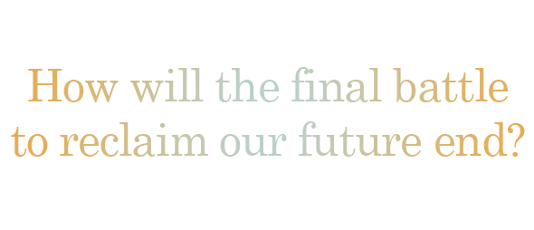 How will the final battle to reclaim our future end?